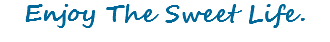 Enjoy The Sweet Life.